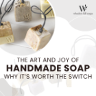The Art and Joy of Handmade Soap: Why It’s Worth the Switch